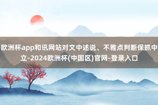 欧洲杯app和讯网站对文中述说、不雅点判断保抓中立-2024欧洲杯(中国区)官网-登录入口