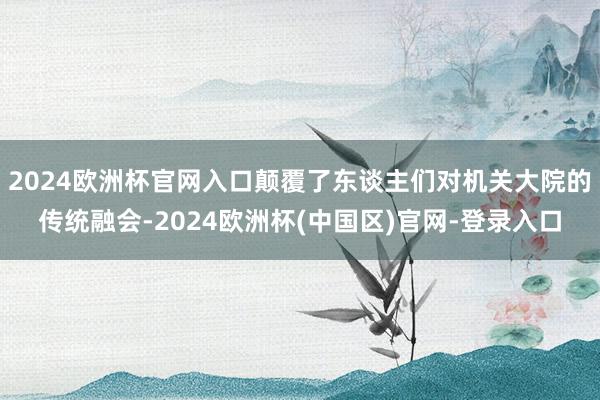 2024欧洲杯官网入口颠覆了东谈主们对机关大院的传统融会-2024欧洲杯(中国区)官网-登录入口