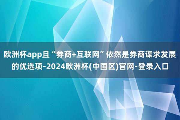 欧洲杯app且“券商+互联网”依然是券商谋求发展的优选项-2024欧洲杯(中国区)官网-登录入口