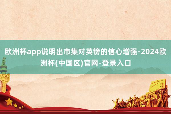 欧洲杯app说明出市集对英镑的信心增强-2024欧洲杯(中国区)官网-登录入口