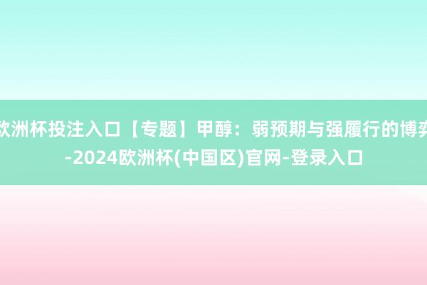 欧洲杯投注入口【专题】甲醇:弱预期与强履行的博弈-2024欧洲杯(中国区)官网-登录入口