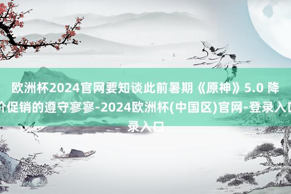 欧洲杯2024官网要知谈此前暑期《原神》5.0 降价促销的遵守寥寥-2024欧洲杯(中国区)官网-登录入口