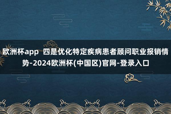 欧洲杯app  四是优化特定疾病患者顾问职业报销情势-2024欧洲杯(中国区)官网-登录入口