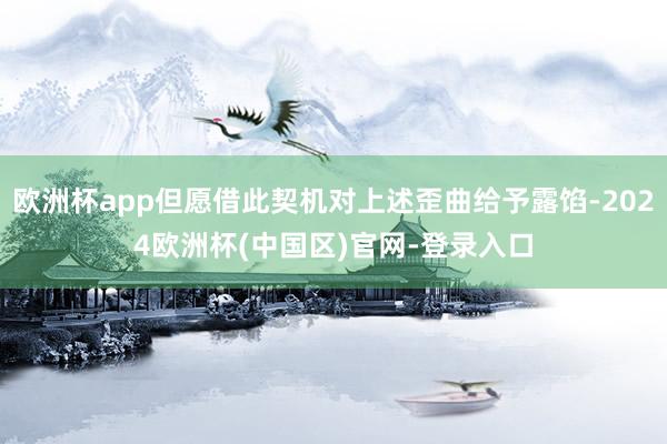 欧洲杯app但愿借此契机对上述歪曲给予露馅-2024欧洲杯(中国区)官网-登录入口