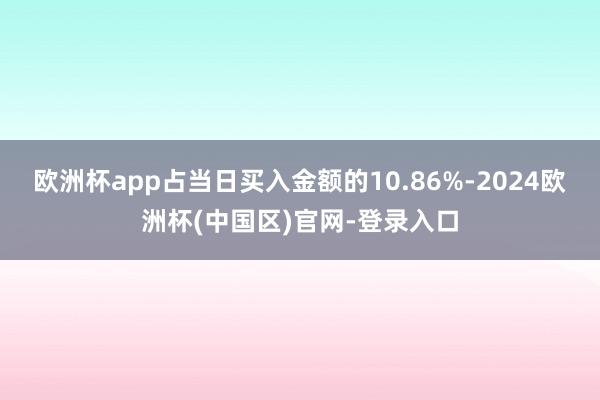 欧洲杯app占当日买入金额的10.86%-2024欧洲杯(中国区)官网-登录入口