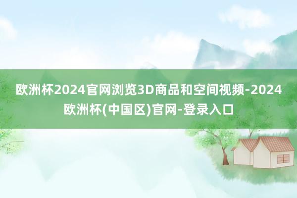 欧洲杯2024官网浏览3D商品和空间视频-2024欧洲杯(中国区)官网-登录入口