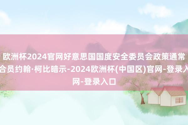 欧洲杯2024官网好意思国国度安全委员会政策通常配合员约翰·柯比暗示-2024欧洲杯(中国区)官网-登录入口