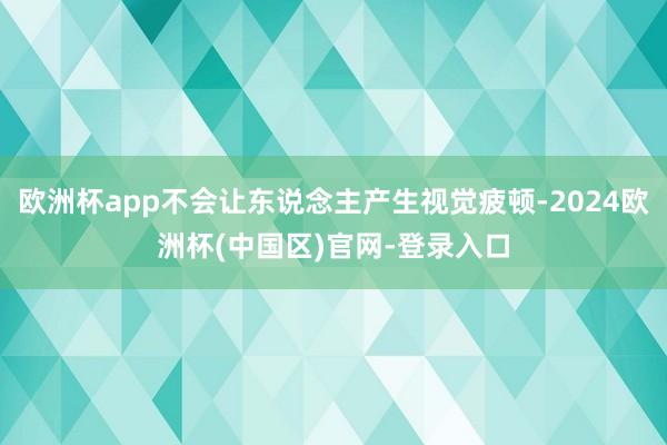 欧洲杯app不会让东说念主产生视觉疲顿-2024欧洲杯(中国区)官网-登录入口