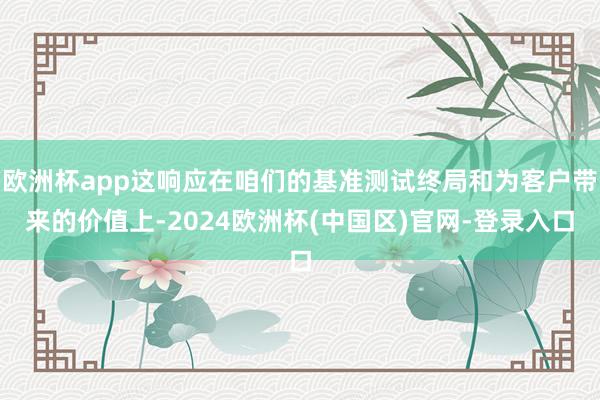 欧洲杯app这响应在咱们的基准测试终局和为客户带来的价值上-2024欧洲杯(中国区)官网-登录入口