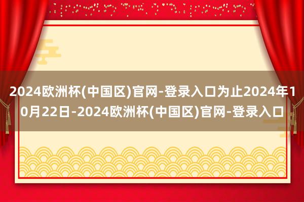 2024欧洲杯(中国区)官网-登录入口为止2024年10月22日-2024欧洲杯(中国区)官网-登录入口