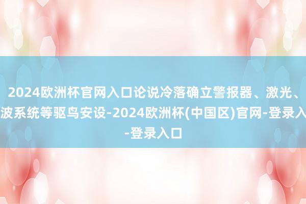 2024欧洲杯官网入口论说冷落确立警报器、激光、声波系统等驱鸟安设-2024欧洲杯(中国区)官网-登录入口