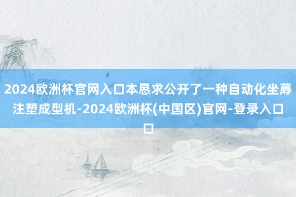 2024欧洲杯官网入口本恳求公开了一种自动化坐蓐注塑成型机-2024欧洲杯(中国区)官网-登录入口