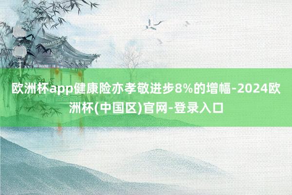欧洲杯app健康险亦孝敬进步8%的增幅-2024欧洲杯(中国区)官网-登录入口