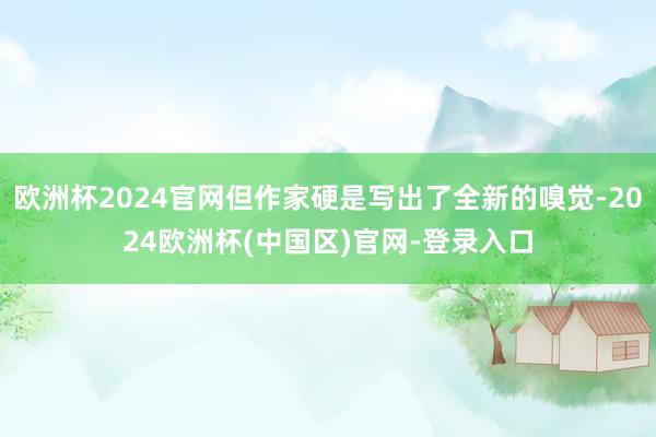 欧洲杯2024官网但作家硬是写出了全新的嗅觉-2024欧洲杯(中国区)官网-登录入口