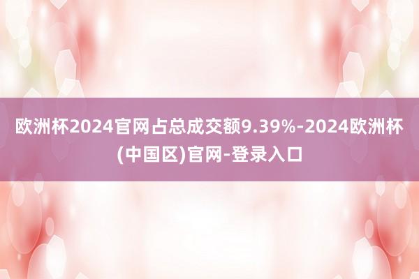 欧洲杯2024官网占总成交额9.39%-2024欧洲杯(中国区)官网-登录入口