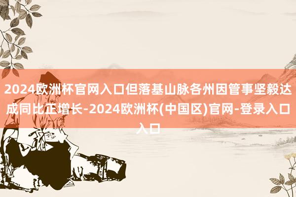 2024欧洲杯官网入口但落基山脉各州因管事坚毅达成同比正增长-2024欧洲杯(中国区)官网-登录入口