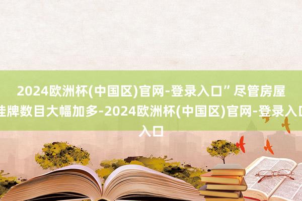 2024欧洲杯(中国区)官网-登录入口”　　尽管房屋挂牌数目大幅加多-2024欧洲杯(中国区)官网-登录入口