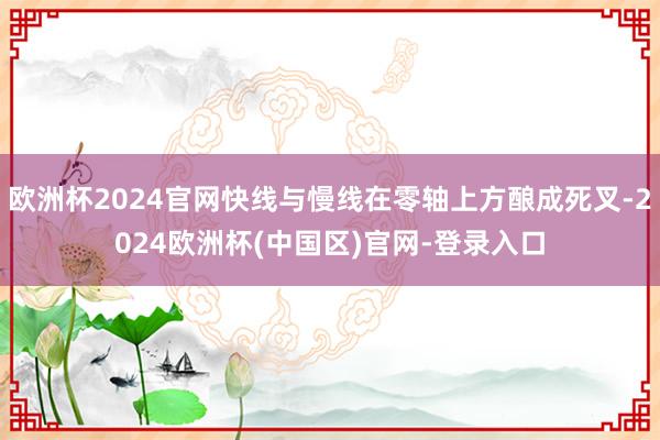 欧洲杯2024官网快线与慢线在零轴上方酿成死叉-2024欧洲杯(中国区)官网-登录入口