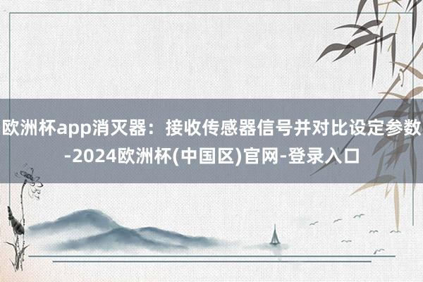 欧洲杯app消灭器：接收传感器信号并对比设定参数-2024欧洲杯(中国区)官网-登录入口