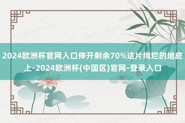 2024欧洲杯官网入口伸开剩余70%这片绚烂的地皮上-2024欧洲杯(中国区)官网-登录入口