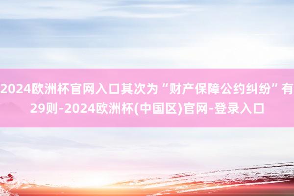 2024欧洲杯官网入口其次为“财产保障公约纠纷”有29则-2024欧洲杯(中国区)官网-登录入口