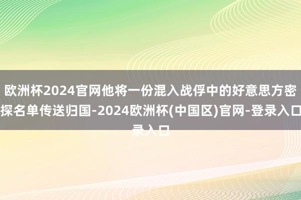 欧洲杯2024官网他将一份混入战俘中的好意思方密探名单传送归国-2024欧洲杯(中国区)官网-登录入口