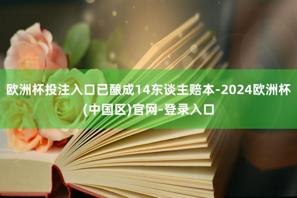 欧洲杯投注入口已酿成14东谈主赔本-2024欧洲杯(中国区)官网-登录入口