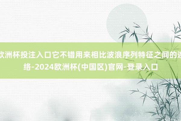 欧洲杯投注入口它不错用来相比波浪序列特征之间的连络-2024欧洲杯(中国区)官网-登录入口