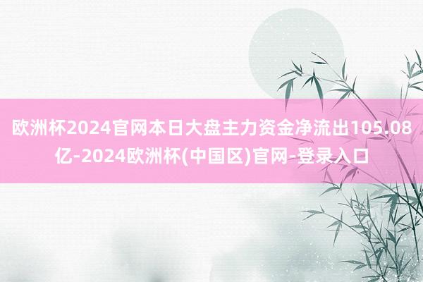 欧洲杯2024官网本日大盘主力资金净流出105.08亿-2024欧洲杯(中国区)官网-登录入口