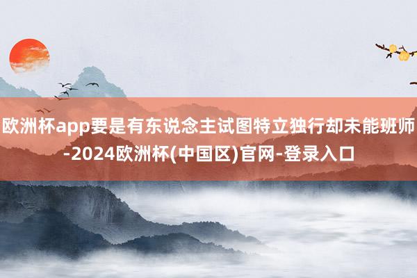 欧洲杯app要是有东说念主试图特立独行却未能班师-2024欧洲杯(中国区)官网-登录入口