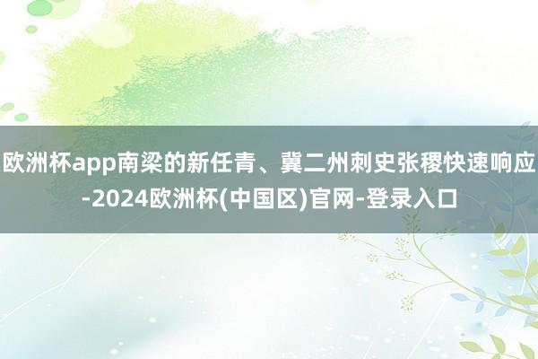 欧洲杯app南梁的新任青、冀二州刺史张稷快速响应-2024欧洲杯(中国区)官网-登录入口