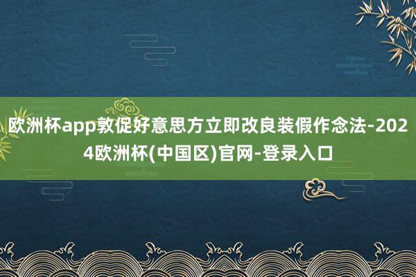 欧洲杯app敦促好意思方立即改良装假作念法-2024欧洲杯(中国区)官网-登录入口