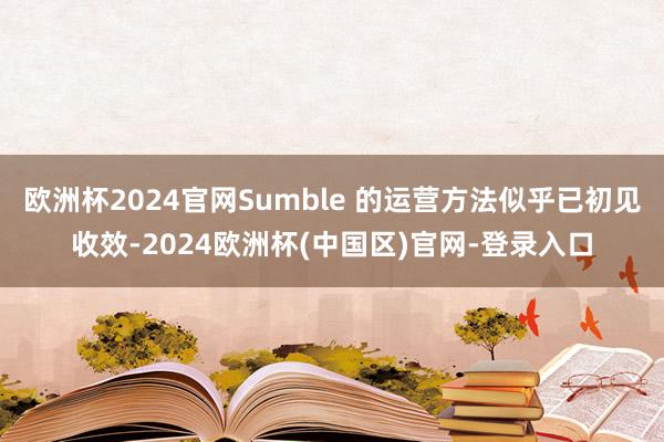 欧洲杯2024官网Sumble 的运营方法似乎已初见收效-2024欧洲杯(中国区)官网-登录入口