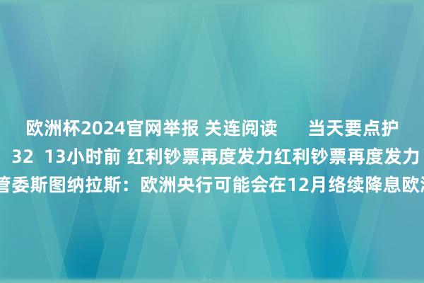 欧洲杯2024官网举报 关连阅读      当天要点护理当天要点护理    32  13小时前 红利钞票再度发力红利钞票再度发力    0  12-04 10:28 欧洲央行管委斯图纳拉斯：欧洲央行可能会在12月络续降息欧洲央行管委斯图纳拉斯：欧洲央行可能会在12月络续降息    0  12-02 18:10 欧委会设定2025年自然气储量中期目的 保险动力供给雄厚欧委会设定2025年自然气储量中期目的 保险动力供给雄厚    0  11-29 23:19 国铁集团：将抓续推动铁路专用线进厂矿、进船埠、进园区的责任 加强铁路集疏运能力统筹布局国铁集团：将抓续推动铁路专用线进厂矿、进船埠、进园区的责任 加强铁路集疏运能力统筹布局    17  11-28 15:38     一财最热      点击关闭-2024欧洲杯(中国区)官网-登录入口
