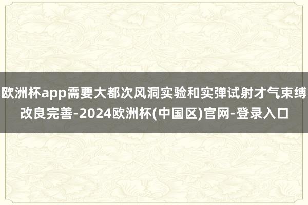 欧洲杯app需要大都次风洞实验和实弹试射才气束缚改良完善-2024欧洲杯(中国区)官网-登录入口