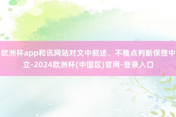 欧洲杯app和讯网站对文中叙述、不雅点判断保捏中立-2024欧洲杯(中国区)官网-登录入口