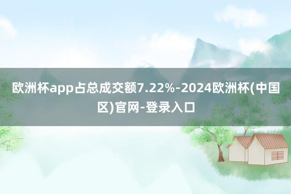 欧洲杯app占总成交额7.22%-2024欧洲杯(中国区)官网-登录入口