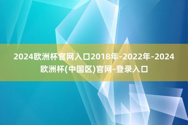 2024欧洲杯官网入口2018年-2022年-2024欧洲杯(中国区)官网-登录入口