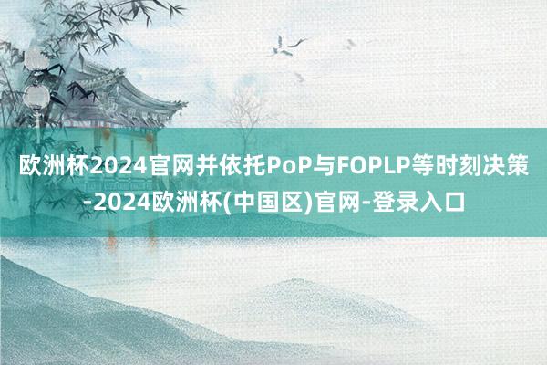 欧洲杯2024官网并依托PoP与FOPLP等时刻决策-2024欧洲杯(中国区)官网-登录入口