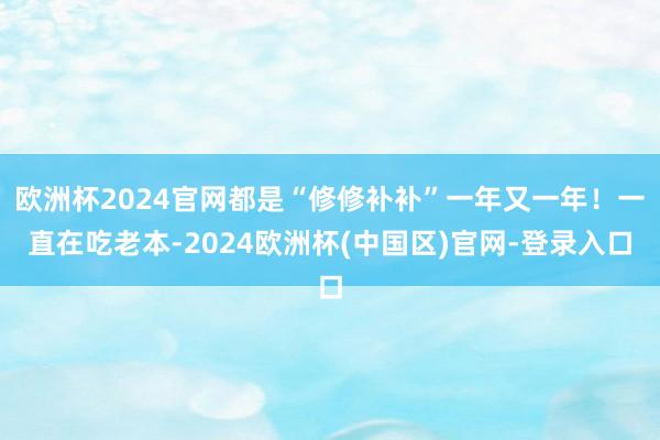 欧洲杯2024官网都是“修修补补”一年又一年！一直在吃老本-2024欧洲杯(中国区)官网-登录入口