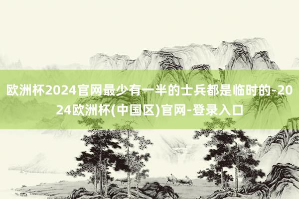 欧洲杯2024官网最少有一半的士兵都是临时的-2024欧洲杯(中国区)官网-登录入口