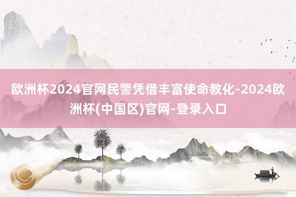 欧洲杯2024官网民警凭借丰富使命教化-2024欧洲杯(中国区)官网-登录入口