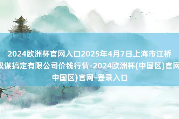 2024欧洲杯官网入口2025年4月7日上海市江桥批发市集权谋搞定有限公司价钱行情-2024欧洲杯(中国区)官网-登录入口