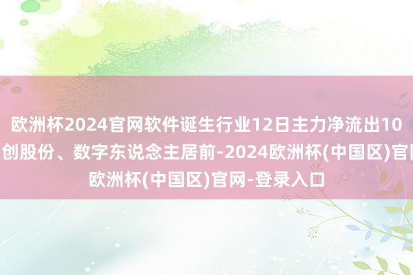 欧洲杯2024官网软件诞生行业12日主力净流出10.97亿元, 中创股份、数字东说念主居前-2024欧洲杯(中国区)官网-登录入口