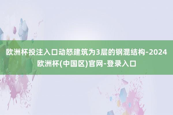 欧洲杯投注入口动怒建筑为3层的钢混结构-2024欧洲杯(中国区)官网-登录入口