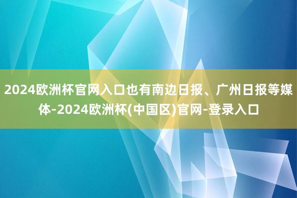 2024欧洲杯官网入口也有南边日报、广州日报等媒体-2024欧洲杯(中国区)官网-登录入口