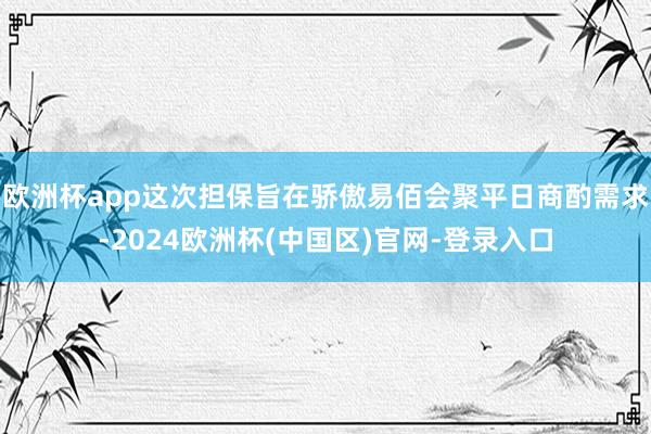 欧洲杯app这次担保旨在骄傲易佰会聚平日商酌需求-2024欧洲杯(中国区)官网-登录入口