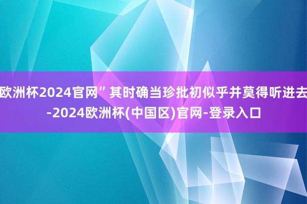 欧洲杯2024官网”其时确当珍批初似乎并莫得听进去-2024欧洲杯(中国区)官网-登录入口