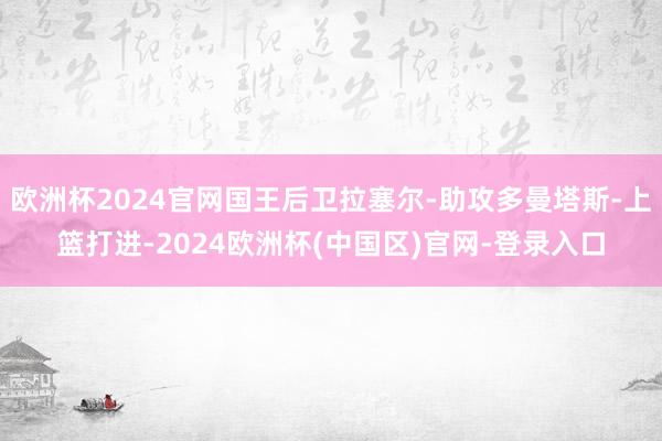 欧洲杯2024官网国王后卫拉塞尔-助攻多曼塔斯-上篮打进-2024欧洲杯(中国区)官网-登录入口