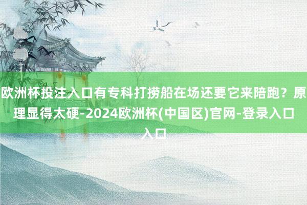 欧洲杯投注入口有专科打捞船在场还要它来陪跑？原理显得太硬-2024欧洲杯(中国区)官网-登录入口
